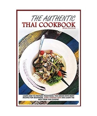 The Authentic Thai Cookbook: Learn how to prepare traditional Thai dishes with m