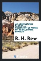 R. H. Rew | An Agricultural Faggot. A Collection Of Papers On Agricultural...