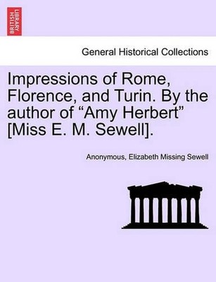 Impressions of Rome, Florence, and Turin. by the Author of ''Amy Herbert'' [Miss E