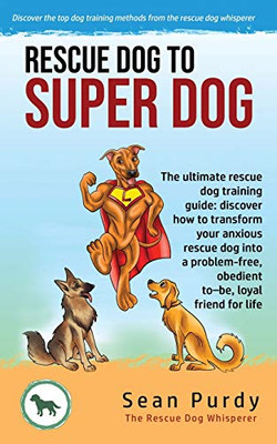 Rescue Dog To Super Dog: The ultimate rescue dog training... - Purdy, Sean