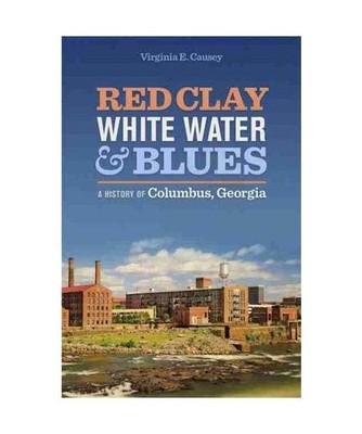 Red Clay, White Water, and Blues: A History of Columbus, Georgia, Virginia E. Ca