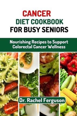 Cancer Diet Cookbook for Busy Seniors: Nourishing Recipes to Support Cancer Well