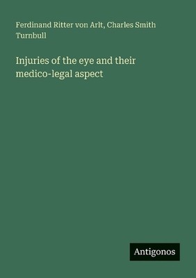 Injuries of the eye and their medico-legal aspect by Ferdinand Ritter Von Arlt P