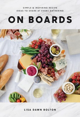 On Boards: Simple & Inspiring Recipe Ideas to Share at Every Gathering: A Co...