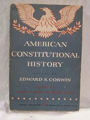 AMERICAN CONSTITUTIONAL HISTORY, Edward Samuel Corwin