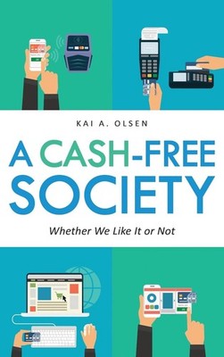 A Cash-Free Society: Whether We Like It or Not by Kai A. Olsen (English) Hardcov