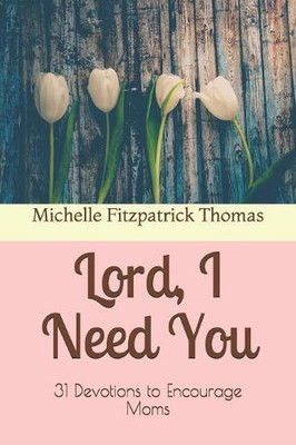 Lord, I Need You: 31 Devotions to Encourage Moms by Michelle Fitzpatrick Thomas 