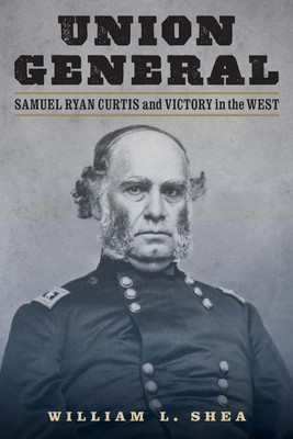 Union General | Samuel Ryan Curtis and Victory in the West | William L Shea