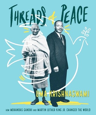 Threads of Peace: How Mohandas Gandhi and Martin Luther King Jr. Changed the Wor