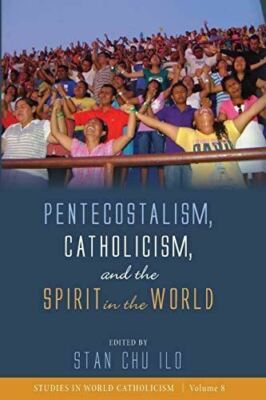Pentecostalism, Catholicism, and the Spirit in the World: 8 (Studies in World Ca
