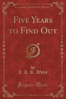 Five Years to Find Out Classic Reprint, I. A. R. W