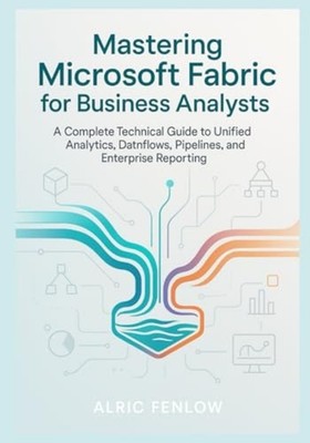 Mastering Microsoft Fabric for Business Analysts - A Co - paperback NEW ALRIC. F
