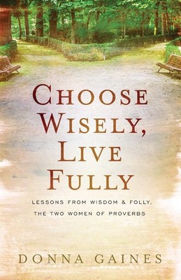 Choose Wisely, Live Fully: Lessons from Wisdom & Folly, the Two Women of Pro...