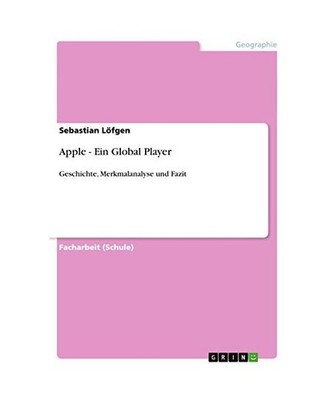 Apple - Ein Global Player: Geschichte, Merkmalanalyse und Fazit: Geschichte, Mer