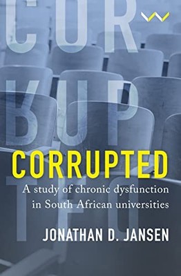 Corrupted: A Study of Chronic Dysfunction in South African Universities by Jona
