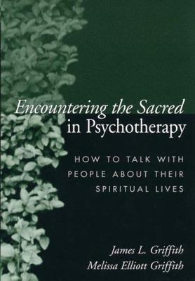 Encountering the Sacred in Psychotherapy : How to Talk With People About Thei...