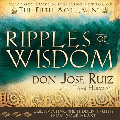 Ripples of Wisdom: Cultivating the Hidden Truths from Your... - Ruiz, Don Jose