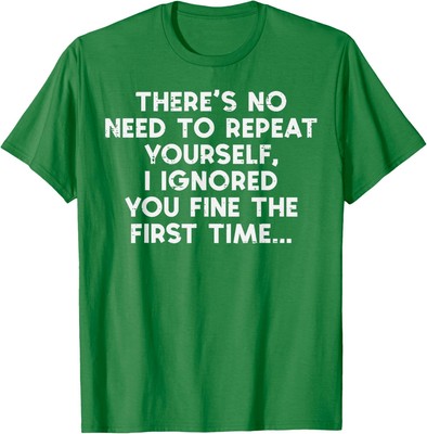 I Already Ignored You No Need to Repeat Yourself Funn Unisex T-Shirt
