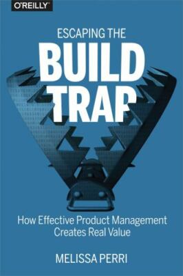 Escaping the Build Trap: How Effective Product Management Creates Rea