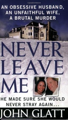 Never Leave Me: A True Story of Marriage, Deception, and Brutal Murder