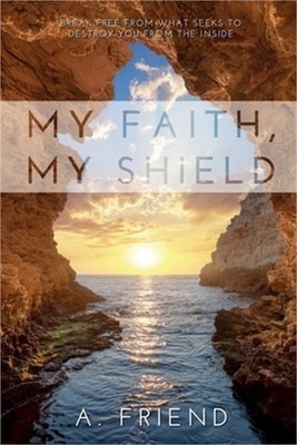 My Faith, My Shield: Break Free from What Seeks to Destroy You from the Inside (