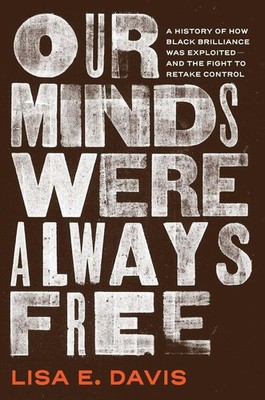 Our Minds Were Always Free: A History of How Black Brilliance Was Exploited--and
