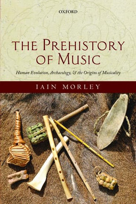 The Prehistory of Music: Human Evolution, Archaeology,  -  NEW Iain Morley 2018
