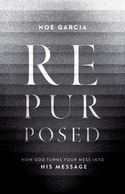 Repurposed: How God Turns Your Mess into His Message by Noe Garcia (English) Pap