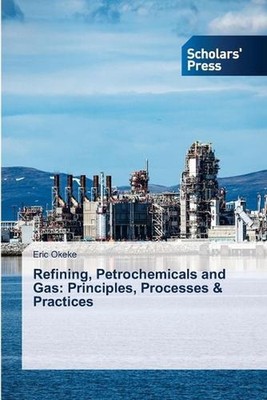 Refining, Petrochemicals and Gas: Principles, Processes & Practices by Eric Okek