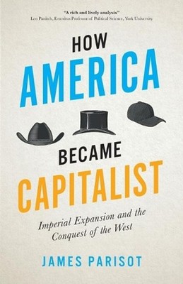 How America Became Capitalist: Imperial Expansion and the Conquest of the West b