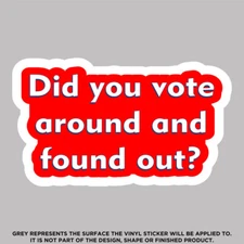 Did You Vote Around and Found Out, High Quality Vinyl Stickers