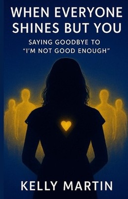 When Everyone Shines But You: Saying Goodbye To 'I'm Not Good Enough' by Dr Kell