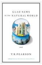 Glad News of the Natural World: A Novel by Pearson, T.R.