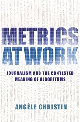 Metrics at Work: Journalism and the Contested Meaning of Algorithms, Christin+=