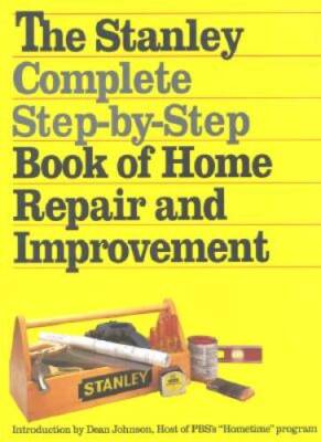 The Stanley Complete Step-by-Step Book of Home Repair and Improvement - GOOD