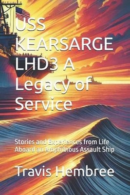 USS KEARSARGE LHD3 A Legacy of Service: Stories and Experiences from Life Aboard