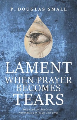 Lament: When Prayer Becomes Tears by P. Douglas Small (English) Paperback Book