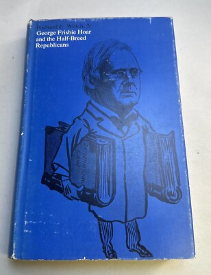 George Frisbie Hoar and the Half-Breed Republicans by Richard E. Welch Jr.