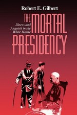 The Mortal Presidency: Illness and Anguish in the White House by Robert E. Gilbe
