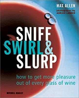 Sniff, Swirl, and Slurp : How to Get Pleasure Out of Every Glass