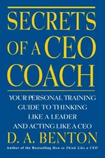 Secrets of a CEO Coach: Your Personal Training Guide to Thinking Like a Lead...