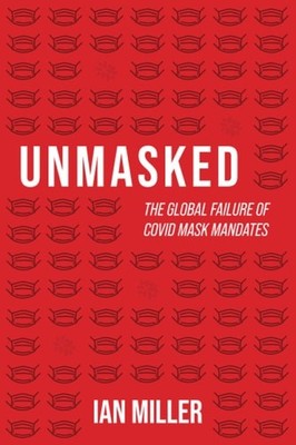 Unmasked: The Global Failure of COVID Mask Mandates, Miller, Ian, New Book