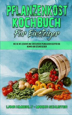Pflanzenkost-Kochbuch Für Einsteiger: Wie Sie Mit Leckeren Und Stressfreien Pfla