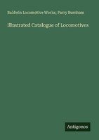 Illustrated Catalogue Of Locomotives Baldwin Locomotive Works