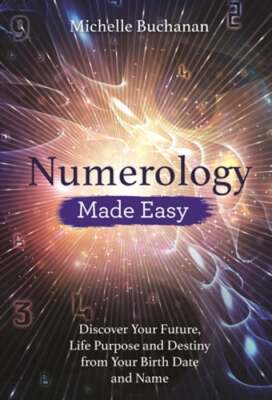 Numerology Made Easy: Discover Your Future, Life Purpose and Destiny from Your