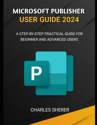 MICROSOFT PUBLISHER USER GUIDE 2024: A STEP-BY-STEP PRACTICAL GU