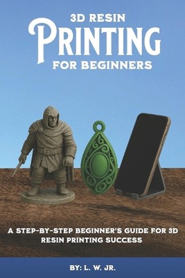 3D Resin Printing for Beginners: A Step-By-Step Beginner's Guide for 3D Resin Pr