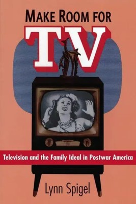 Make Room for TV | Television and the Family Ideal in Postwar America | Spigel