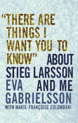 There Are Things I Want You to Know about Stieg Larsson and Me by Gabrielsson