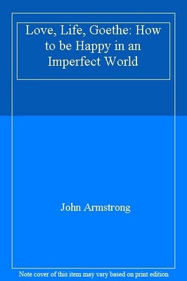 Love, Life, Goethe: How to be Happy in an Imperfect World,John A